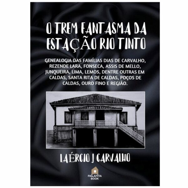 O trem fantasma da estação Rio Tinto: Genealogia das famílias Dias de Carvalho, Rezende Lara, Fonseca, Assis de Melo, Mello, Junqueira, Lima, Lemos, dentre outras em Caldas, Santa Rita de Caldas, Poços de Caldas, Ouro Fino e Região